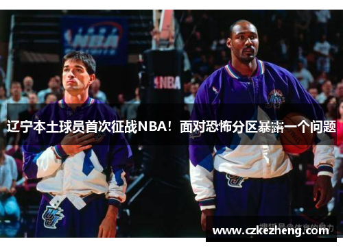 辽宁本土球员首次征战NBA！面对恐怖分区暴露一个问题